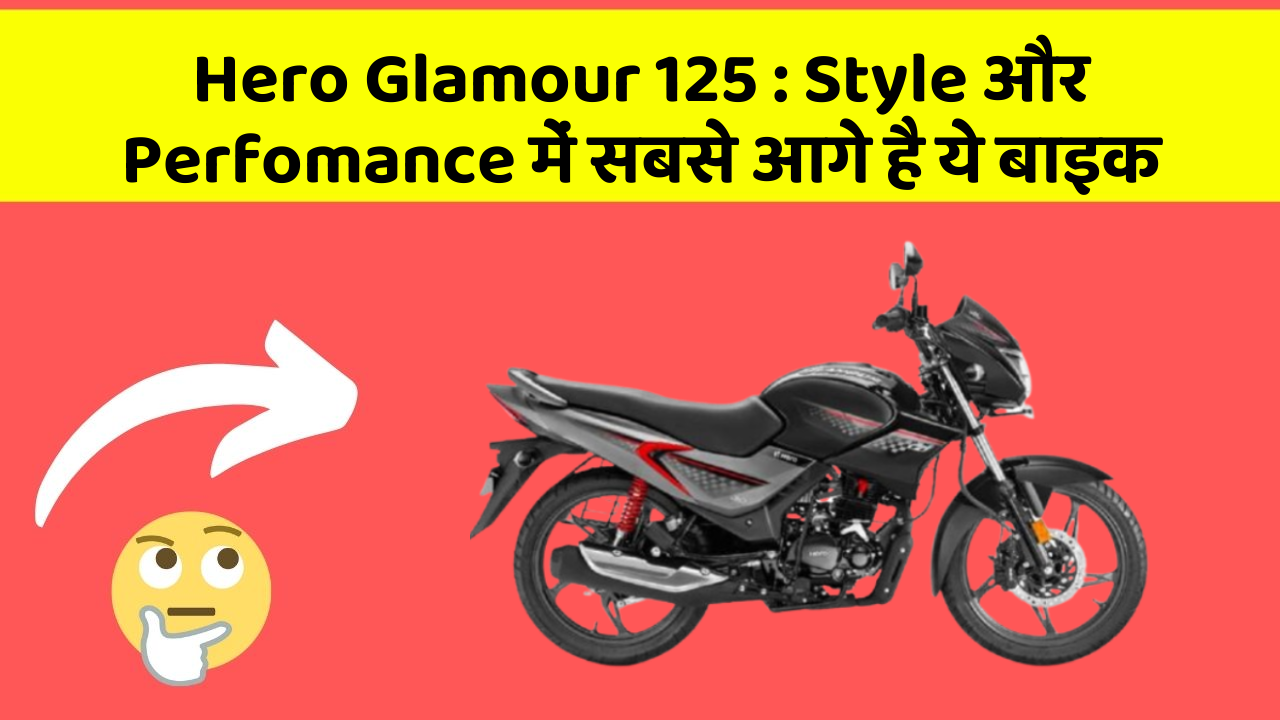 Hero Glamour 125: Style और Perfomance में सबसे आगे है ये बाइक