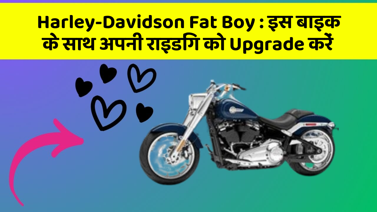 Harley-Davidson Fat Boy: इस बाइक के साथ अपनी राइडिंग को Upgrade करें