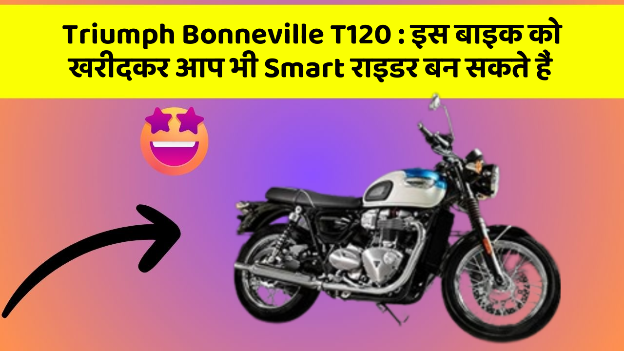 Triumph Bonneville T120:इस बाइक को खरीदकर आप भी Smart राइडर बन सकते हैं