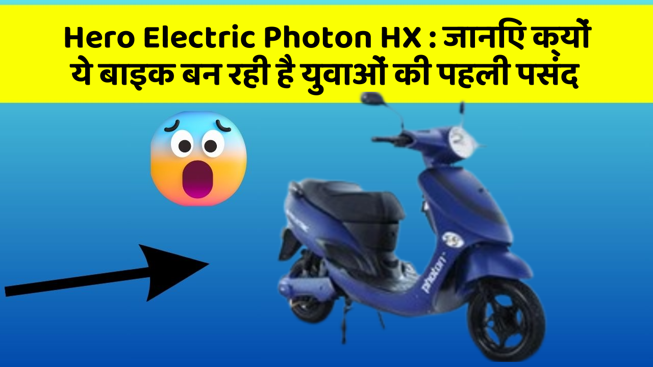 Hero Electric Photon HX : जानिए क्यों ये बाइक बन रही है युवाओं की पहली पसंद