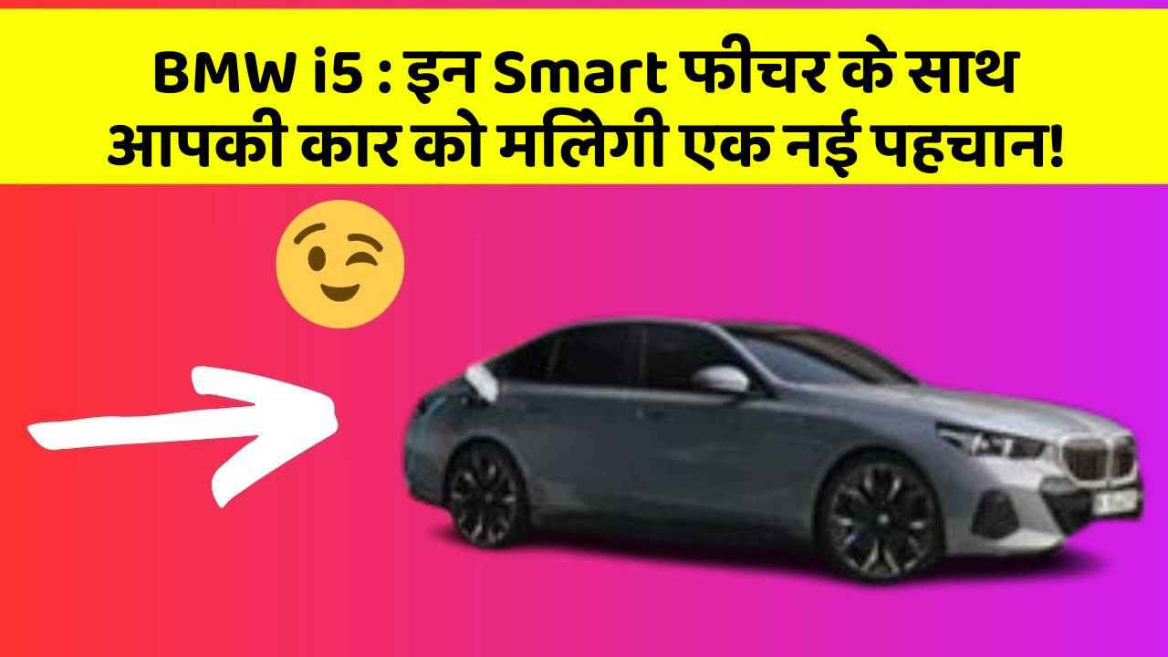 BMW i5 : इन Smart फीचर के साथ आपकी कार को मिलेगी एक नई पहचान!