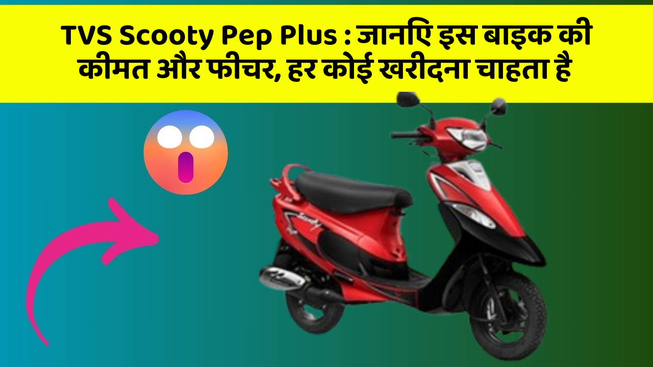 TVS Scooty Pep Plus : जानिए इस बाइक की कीमत और फीचर, हर कोई खरीदना चाहता है