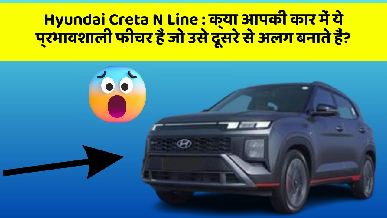 Hyundai Creta N Line: क्या आपकी कार में ये प्रभावशाली फीचर हैं जो उसे दूसरे से अलग बनाते हैं?