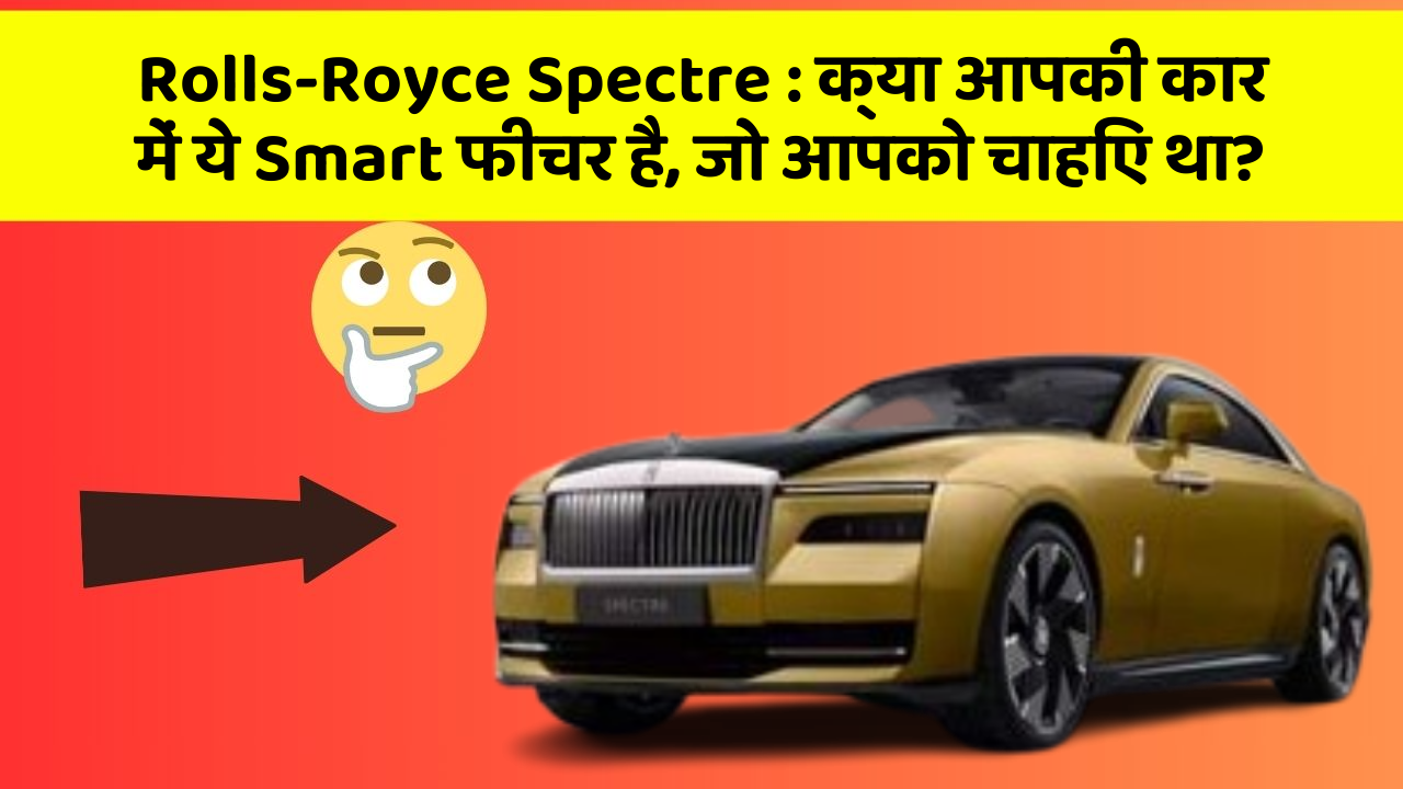 Rolls-Royce Spectre : क्या आपकी कार में ये Smart फीचर है, जो आपको चाहिए था?