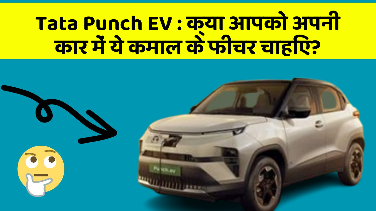 Tata Punch EV:क्या आपको अपनी कार में ये कमाल के फीचर चाहिए?