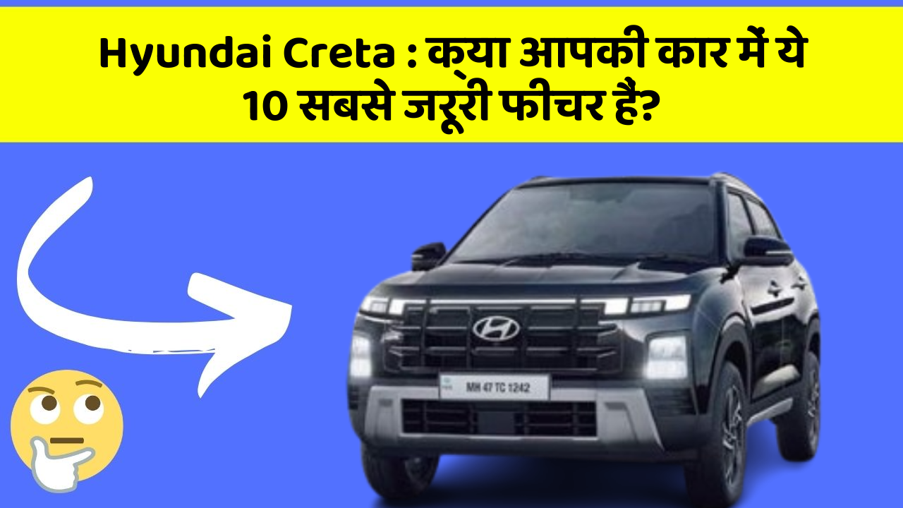 Hyundai Creta: क्या आपकी कार में ये 10 सबसे जरूरी फीचर हैं?