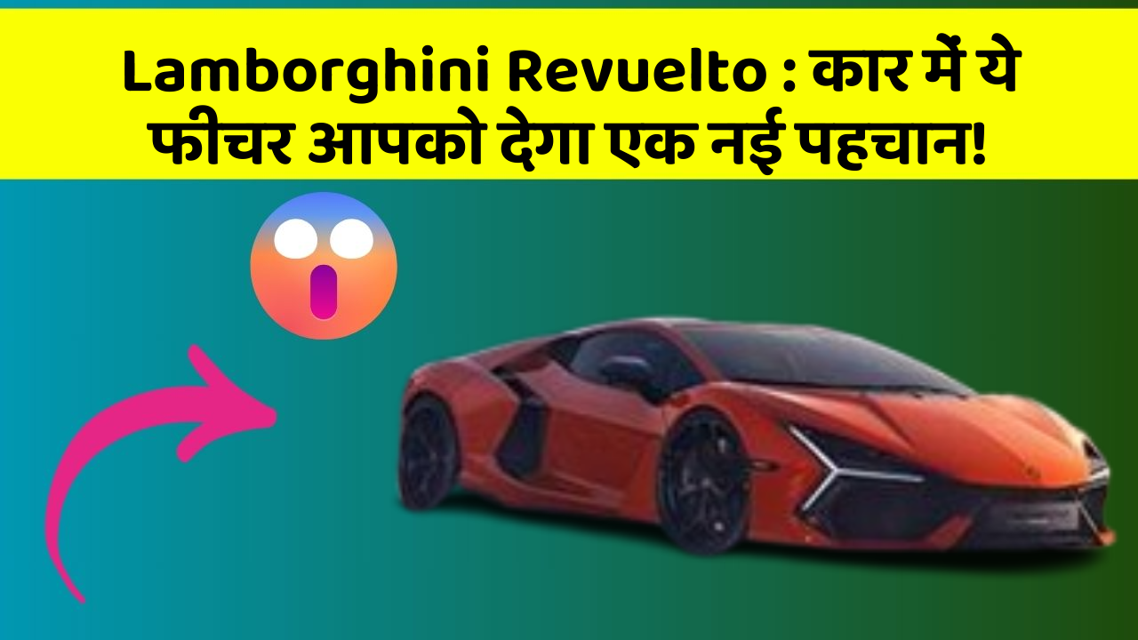Lamborghini Revuelto : कार में ये फीचर आपको देगा एक नई पहचान!