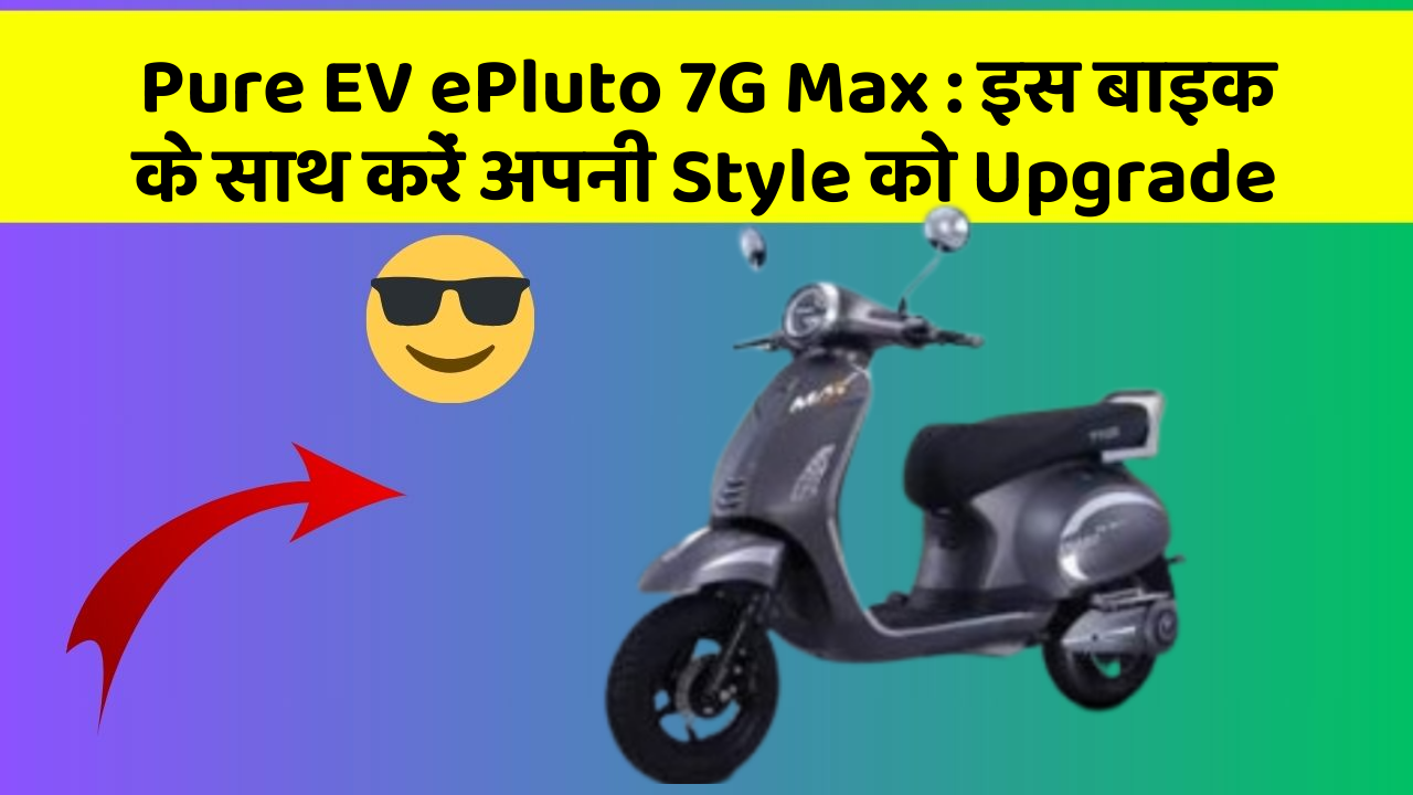 Pure EV ePluto 7G Max: इस बाइक के साथ करें अपनी Style को Upgrade