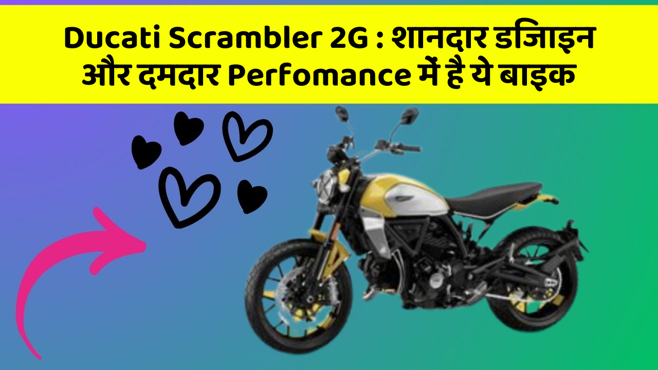 Ducati Scrambler 2G : शानदार डिजाइन और दमदार Perfomance में है ये बाइक