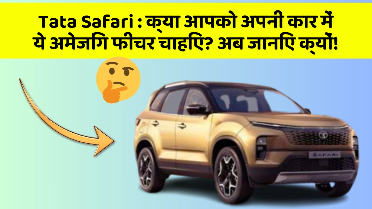 Tata Safari:क्या आपको अपनी कार में ये अमेजिंग फीचर चाहिए? अब जानिए क्यों!