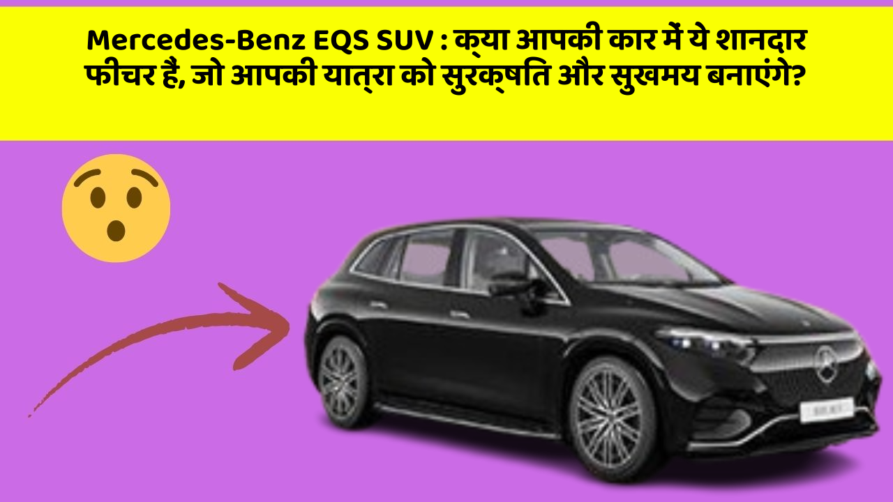 Mercedes-Benz EQS SUV:क्या आपकी कार में ये शानदार फीचर हैं, जो आपकी यात्रा को सुरक्षित और सुखमय बनाएंगे?