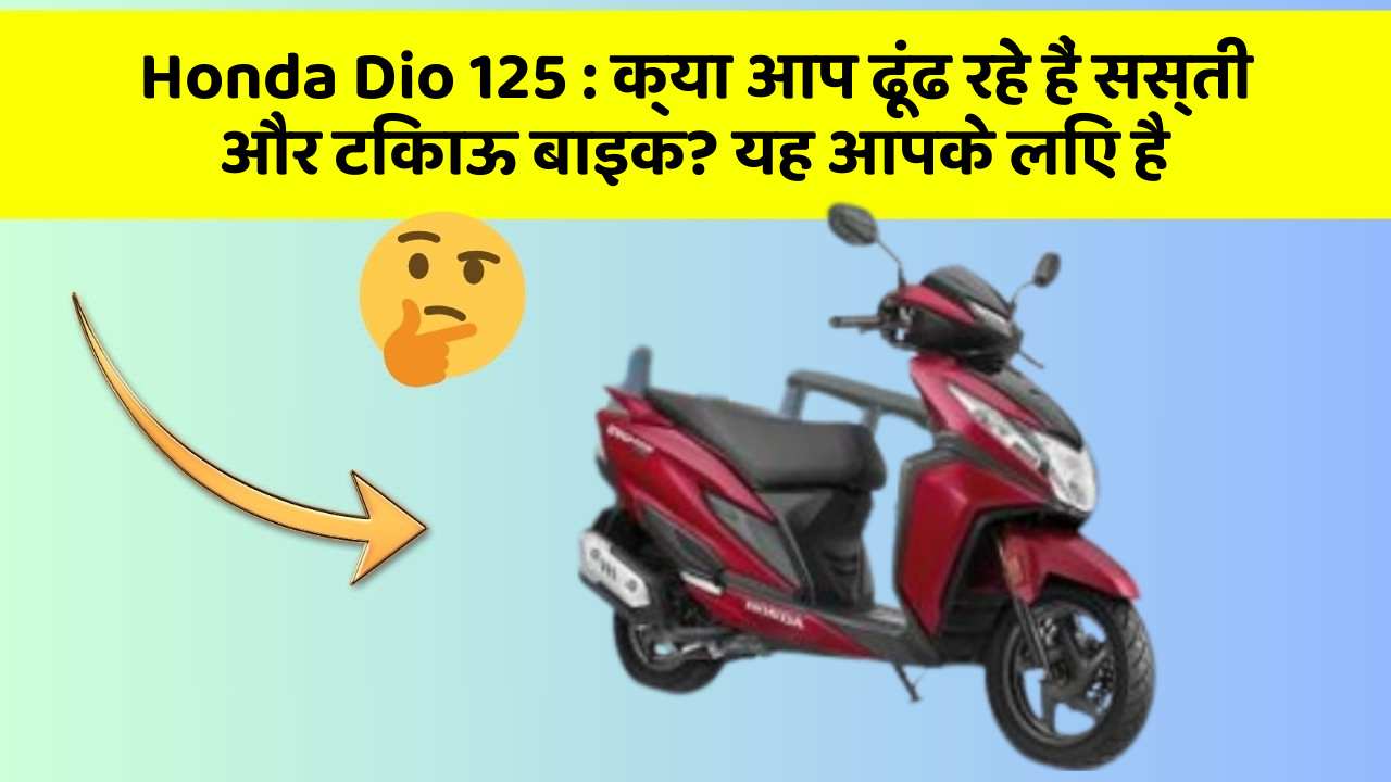 Honda Dio 125 : क्या आप ढूंढ रहे हैं सस्ती और टिकाऊ बाइक? यह आपके लिए है