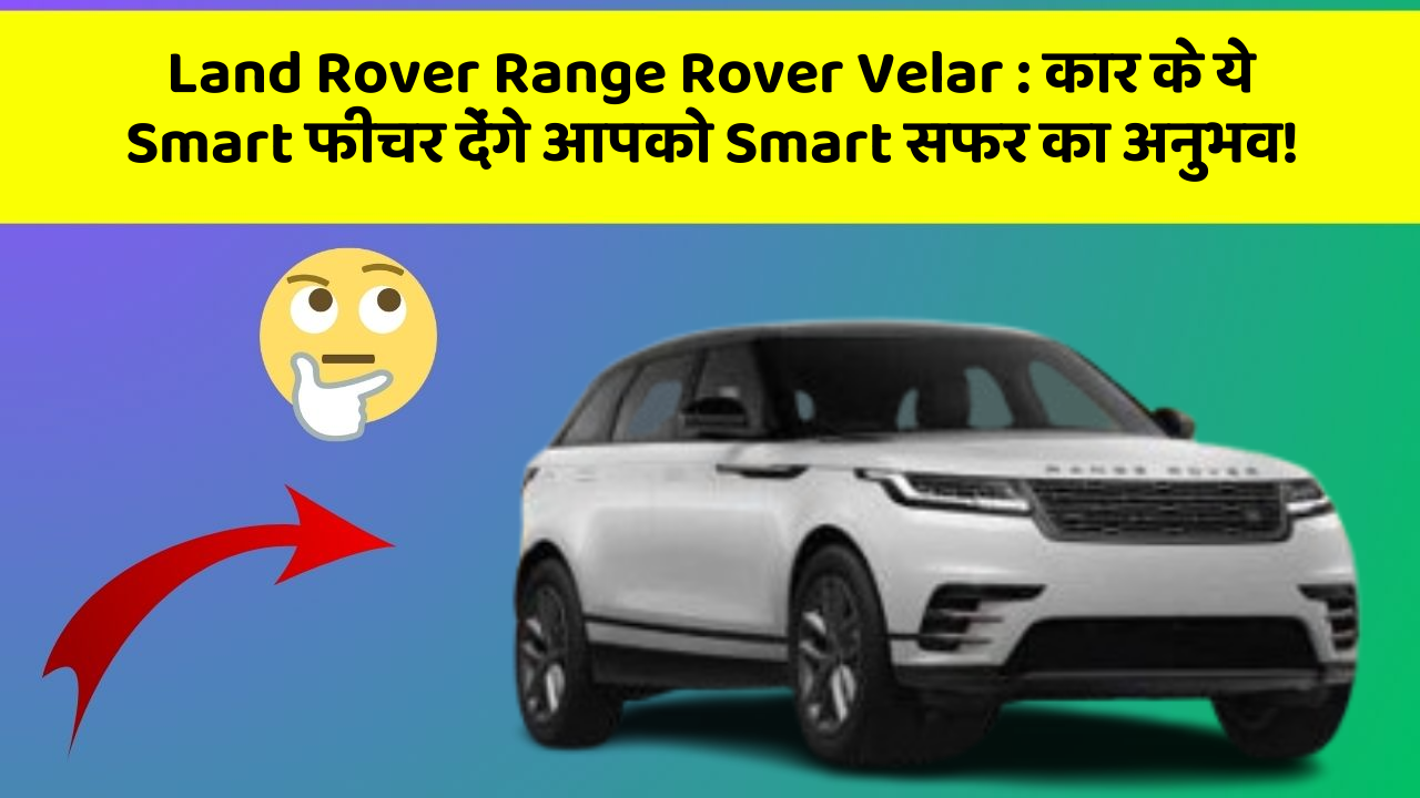 Land Rover Range Rover Velar : कार के ये Smart फीचर देंगे आपको Smart सफर का अनुभव!