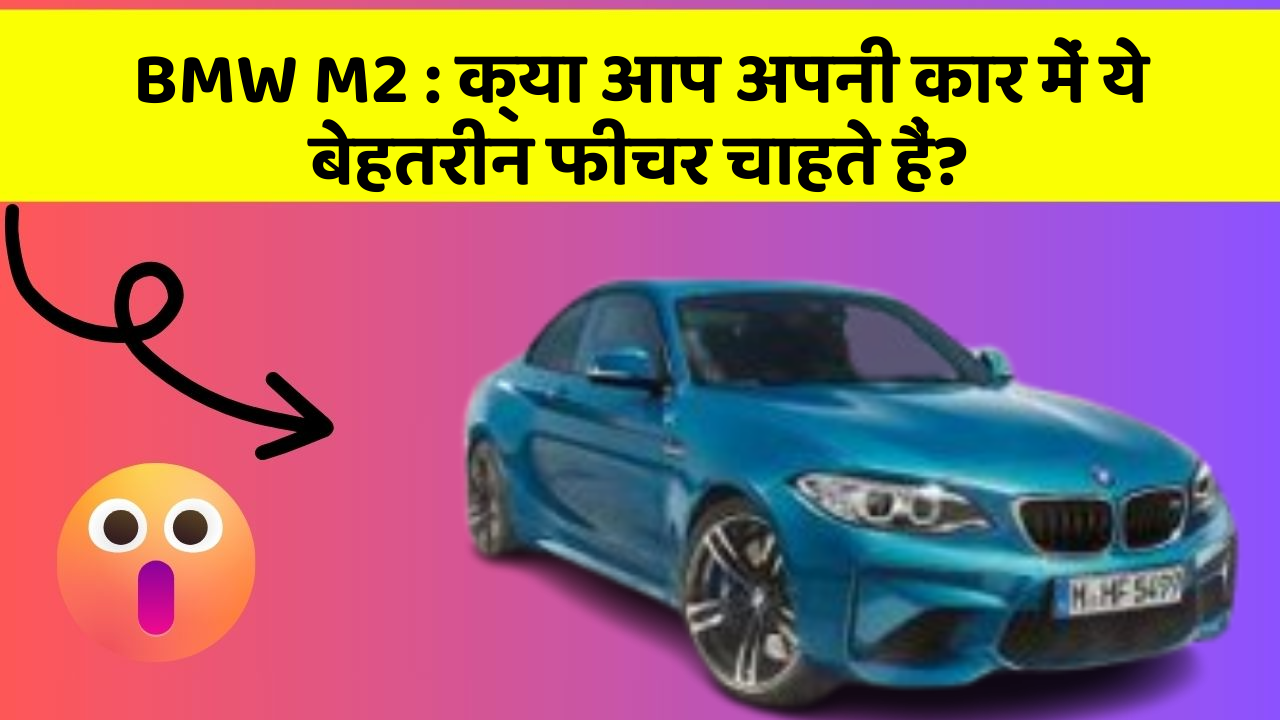 BMW M2 : क्या आप अपनी कार में ये बेहतरीन फीचर चाहते हैं?