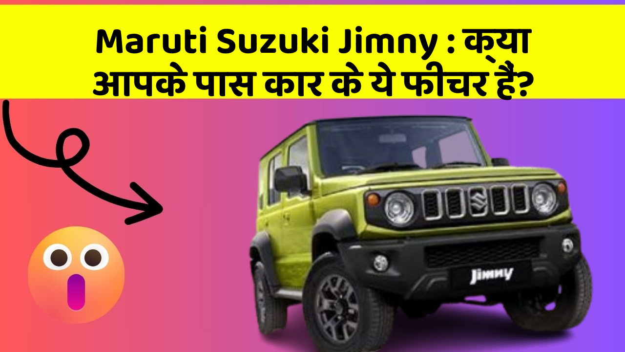 Maruti Suzuki Jimny: क्या आपके पास कार के ये फीचर हैं?