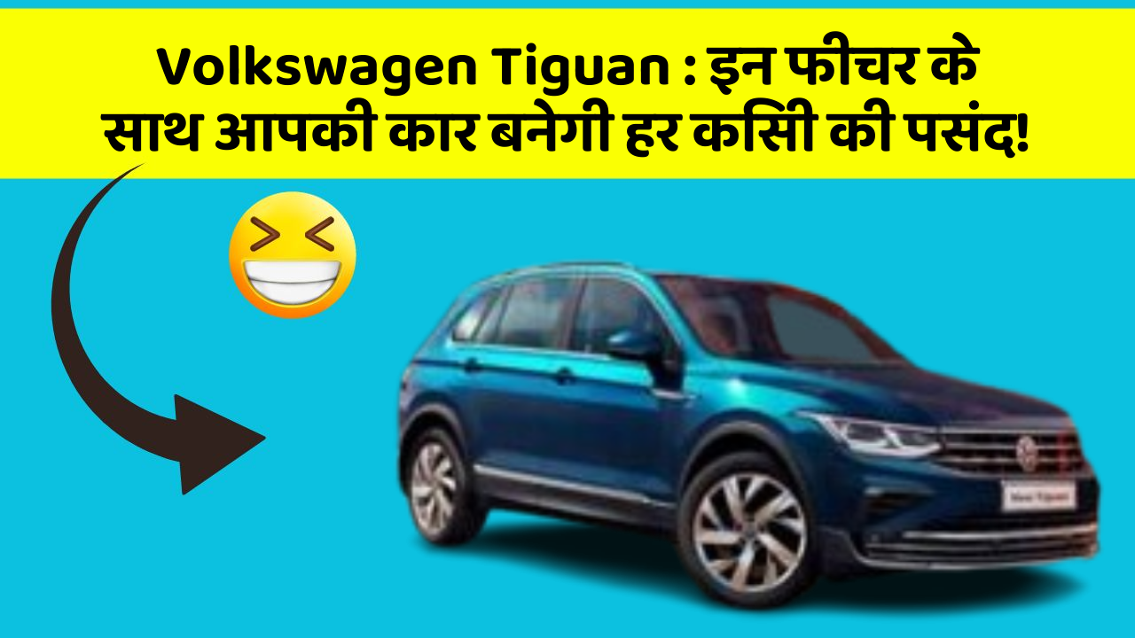 Volkswagen Tiguan: इन फीचर के साथ आपकी कार बनेगी हर किसी की पसंद!