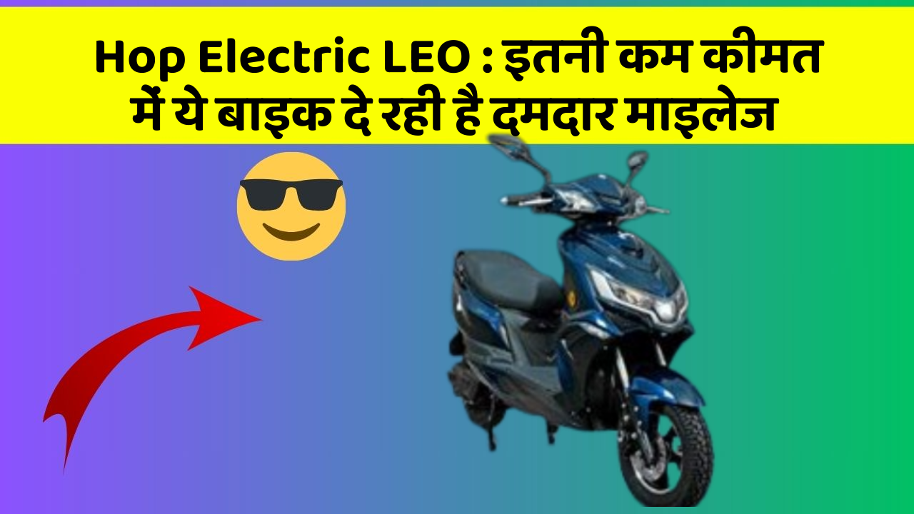 Hop Electric LEO: इतनी कम कीमत में ये बाइक दे रही है दमदार माइलेज