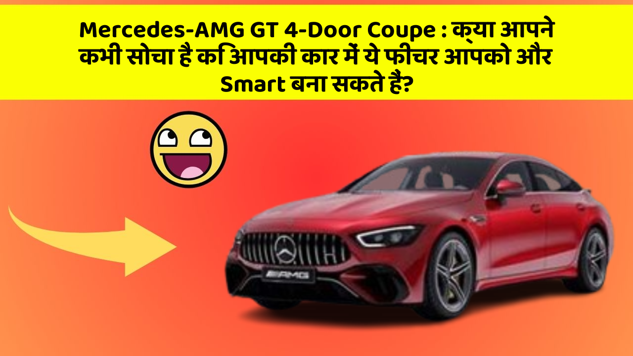 Mercedes-AMG GT 4-Door Coupe: क्या आपने कभी सोचा है कि आपकी कार में ये फीचर आपको और Smart बना सकते हैं?