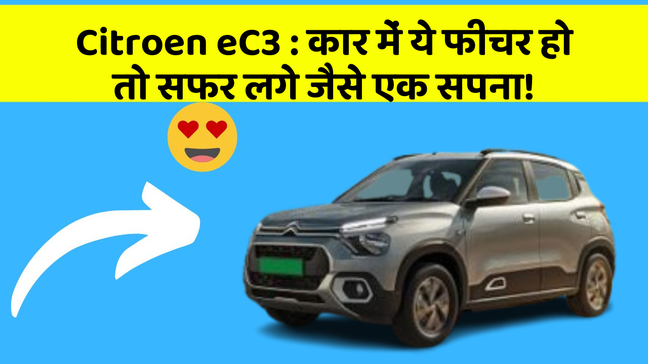 Citroen eC3:कार में ये फीचर हो तो सफर लगे जैसे एक सपना!