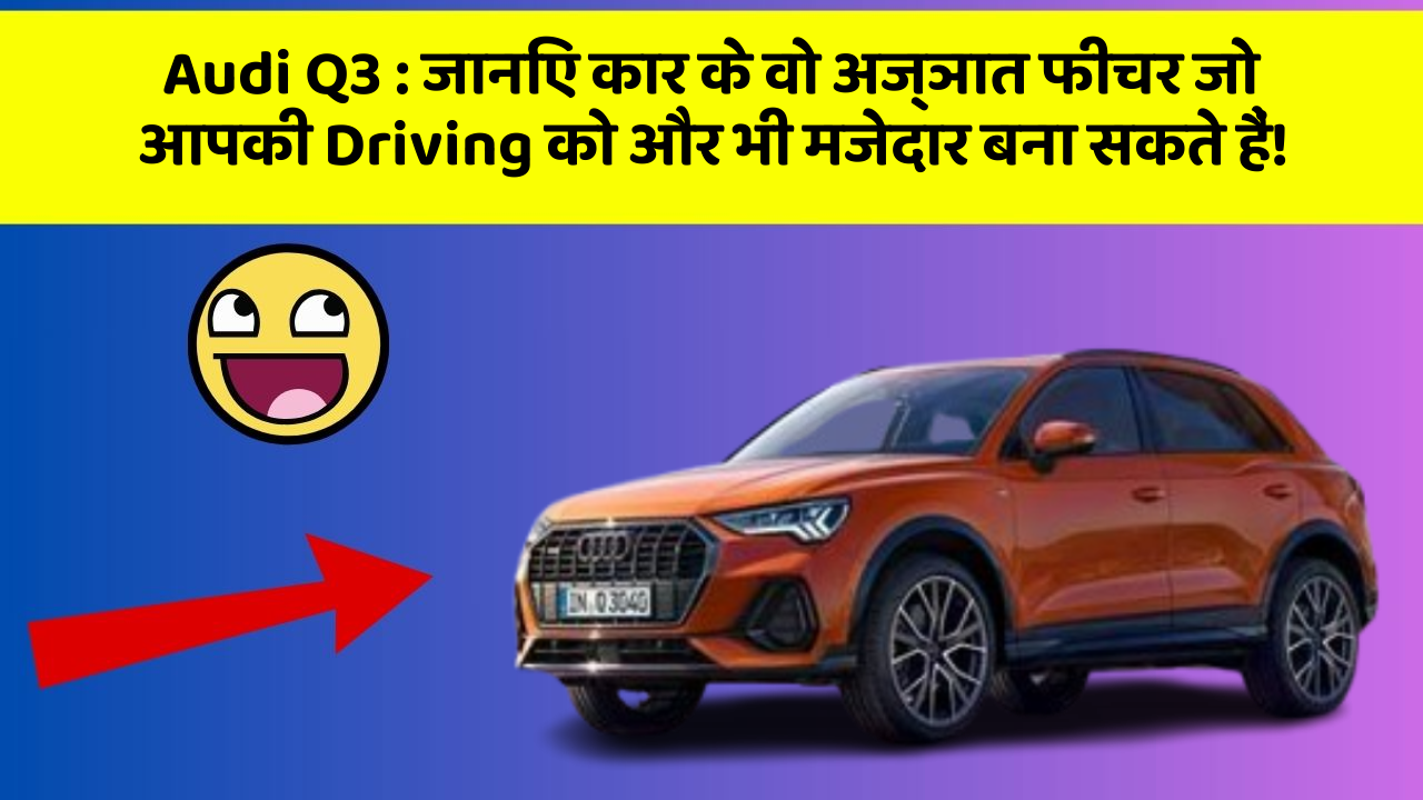 Audi Q3 : जानिए कार के वो अज्ञात फीचर जो आपकी Driving को और भी मजेदार बना सकते हैं!