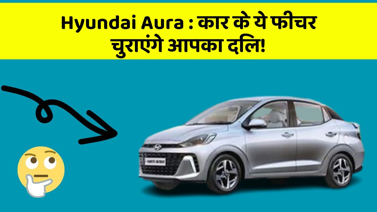Hyundai Aura: कार के ये फीचर चुराएंगे आपका दिल!